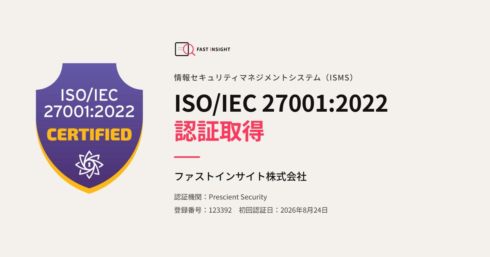 ISO/IEC 27001:2022 認証取得。登録組織 ファストインサイト株式会社、認証機関 Prescient Security、登録番号 123392、初回認証日 2026年8月24日